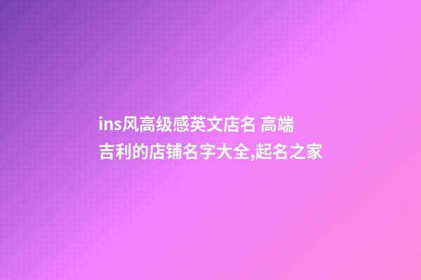 ins风高级感英文店名 高端吉利的店铺名字大全,起名之家-第1张-店铺起名-玄机派